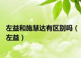 左益和施慧達(dá)有區(qū)別嗎（左益）
