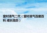 宮村浩氣二代（宮村浩氣百度百科 成長(zhǎng)簡(jiǎn)歷）