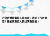 古劍奇譚紫胤真人喜歡誰（請問《古劍奇譚》里的紫胤真人的扮演者是誰）