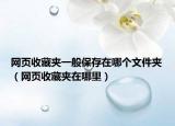 網(wǎng)頁(yè)收藏夾一般保存在哪個(gè)文件夾（網(wǎng)頁(yè)收藏夾在哪里）