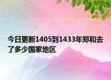 今日更新1405到1433年鄭和去了多少國家地區(qū)