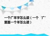 一個廣羊字怎么讀（一個‘廣’里面一個羊怎么讀）