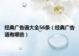 經(jīng)典廣告語大全56條（經(jīng)典廣告語有哪些）
