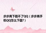步步高下載不了QQ（步步高手機(jī)QQ怎么下載?）