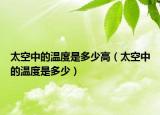 太空中的溫度是多少高（太空中的溫度是多少）