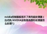 nvidia控制面板用不了高性能處理器（臺(tái)式機(jī),NVIDIA沒有首選圖形處理器怎么處理?）