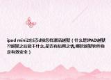 ipad mini2忘記id鎖怎樣激活越獄（什么是IPAD越獄??越獄之后能干什么,是否有后顧之憂(yōu),哪款越獄軟件穩(wěn)定有效安全）