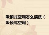 吸頂式空調(diào)怎么清洗（吸頂式空調(diào)）