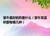 蒙牛最好的奶是什么（蒙牛常溫奶都有哪幾種）