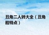 丑角二人轉(zhuǎn)大全（丑角臉特點(diǎn)）