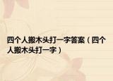 四個人搬木頭打一字答案（四個人搬木頭打一字）