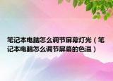 筆記本電腦怎么調(diào)節(jié)屏幕燈光（筆記本電腦怎么調(diào)節(jié)屏幕的色溫）