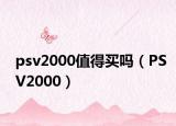 psv2000值得買嗎（PSV2000）