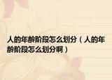 人的年齡階段怎么劃分（人的年齡階段怎么劃分?。? /></span></a>
                        <h2><a href=