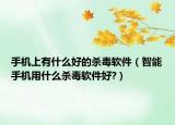 手機(jī)上有什么好的殺毒軟件（智能手機(jī)用什么殺毒軟件好?）
