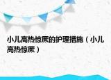小兒高熱驚厥的護理措施（小兒高熱驚厥）
