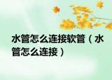 水管怎么連接軟管（水管怎么連接）