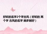 好聽的名字2個(gè)字古風(fēng)（好聽的 兩個(gè)字 古風(fēng)的名字 越多越好）