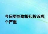 今日更新舉報(bào)和投訴哪個(gè)嚴(yán)重