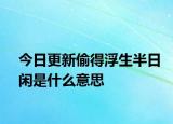 今日更新偷得浮生半日閑是什么意思