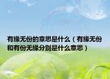 有緣無(wú)份的意思是什么（有緣無(wú)份和有份無(wú)緣分別是什么意思）