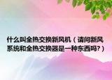 什么叫全熱交換新風(fēng)機(jī)（請(qǐng)問(wèn)新風(fēng)系統(tǒng)和全熱交換器是一種東西嗎?）