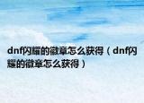dnf閃耀的徽章怎么獲得（dnf閃耀的徽章怎么獲得）
