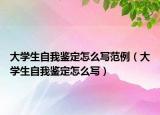 大學(xué)生自我鑒定怎么寫范例（大學(xué)生自我鑒定怎么寫）
