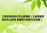王者安琪拉碎片怎么獲得的（王者榮耀安琪拉怎么獲得 英雄碎片獲取方法詳解）