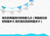 現(xiàn)在的美國(guó)紐約時(shí)間是幾點(diǎn)（美國(guó)現(xiàn)在的時(shí)間是多少,紐約現(xiàn)在的時(shí)間是多少）
