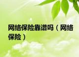 網(wǎng)絡(luò)保險(xiǎn)靠譜嗎（網(wǎng)絡(luò)保險(xiǎn)）