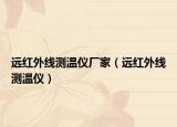 遠(yuǎn)紅外線測(cè)溫儀廠家（遠(yuǎn)紅外線測(cè)溫儀）