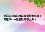 筆記本cpu溫度過高報(bào)警怎么辦（筆記本cpu溫度過高怎么辦）