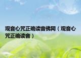 觀音心咒正確讀音佛網(wǎng)（觀音心咒正確讀音）