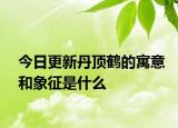 今日更新丹頂鶴的寓意和象征是什么