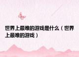 世界上最難的游戲是什么（世界上最難的游戲）