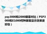 psp3000和2000屏幕對比（PSP3000和E1000何種屏幕顯示效果更好些）