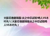 火影忍者劇場版:炎之中忍試驗!鳴人VS木葉丸!（火影忍者劇場版炎之中忍試驗鳴人VS木葉丸）
