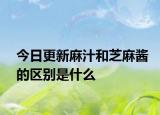 今日更新麻汁和芝麻醬的區(qū)別是什么