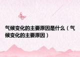 氣候變化的主要原因是什么（氣候變化的主要原因）
