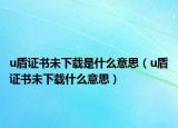 u盾證書未下載是什么意思（u盾證書未下載什么意思）