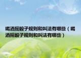 喝酒搖骰子規(guī)則和叫法有哪些（喝酒搖骰子規(guī)則和叫法有哪些）