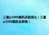 三星p1000刷機還能用么（三星p1000刷機全教程）