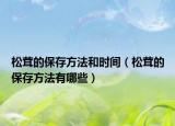 松茸的保存方法和時(shí)間（松茸的保存方法有哪些）