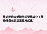 移動硬盤突然提示需要格式化（移動硬盤總是提示讓格式化）