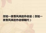 忽如一夜春風來的作者是（忽如一夜春風來的作者哪朝代）