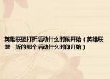 英雄聯(lián)盟打折活動(dòng)什么時(shí)候開始（英雄聯(lián)盟一折的那個(gè)活動(dòng)什么時(shí)間開始）