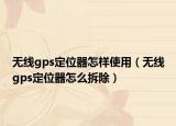 無線gps定位器怎樣使用（無線gps定位器怎么拆除）