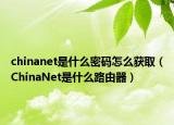 chinanet是什么密碼怎么獲?。–hinaNet是什么路由器）
