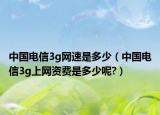 中國電信3g網(wǎng)速是多少（中國電信3g上網(wǎng)資費是多少呢?）